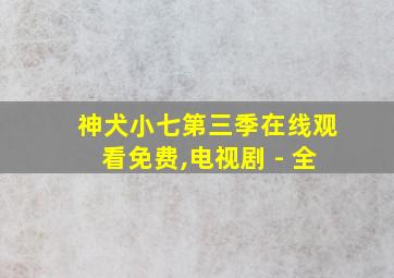 神犬小七第三季在线观看免费,电视剧 - 全